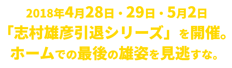 2018年4月28日・29日・5月2日「志村雄彦引退シリーズ」を開催。ホームでの最後の雄姿を見逃すな。